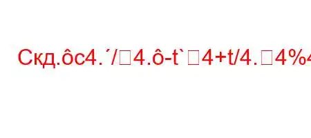 Скд.c4./4.-t`4+t/4.4%4c/4,